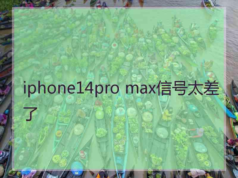 iphone14pro max信号太差了