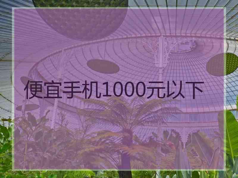 便宜手机1000元以下