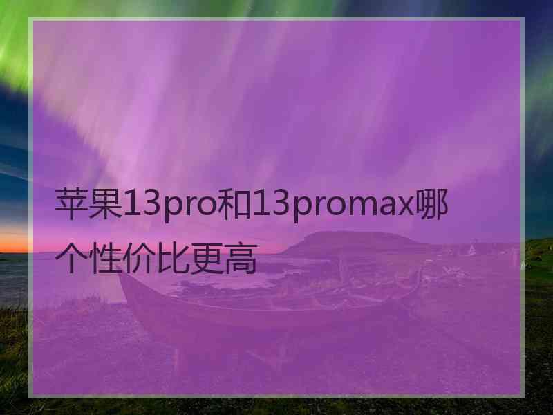 苹果13pro和13promax哪个性价比更高