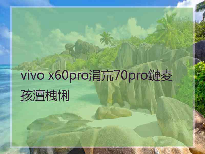 vivo x60pro涓巟70pro鏈夌孩澶栧悧