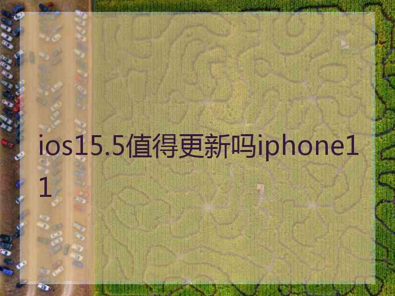 ios15.5值得更新吗iphone11