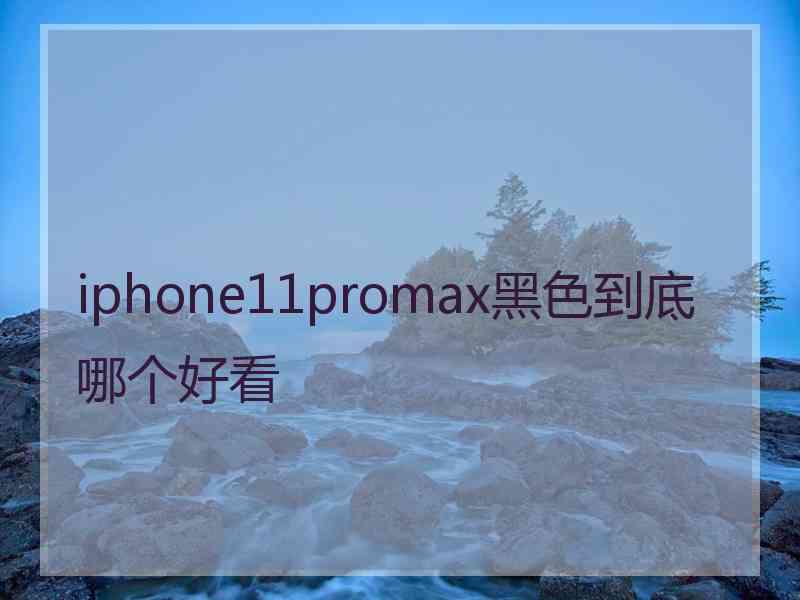 iphone11promax黑色到底哪个好看