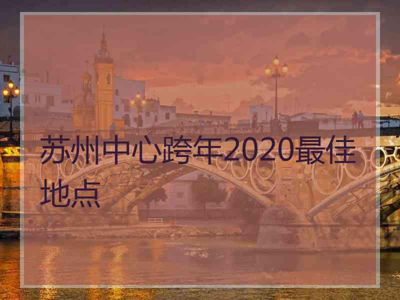 苏州中心跨年2020最佳地点