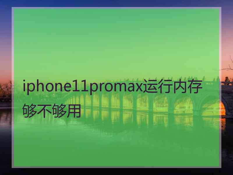 iphone11promax运行内存够不够用