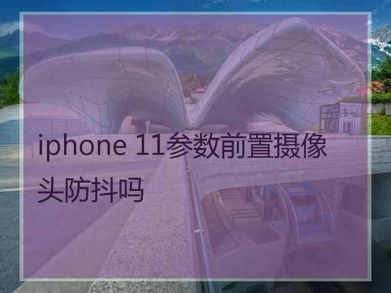 iphone 11参数前置摄像头防抖吗