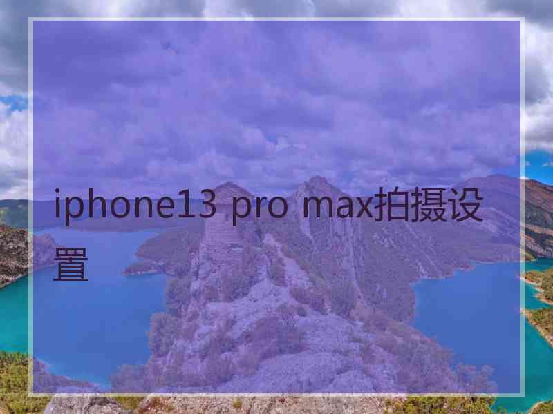 iphone13 pro max拍摄设置