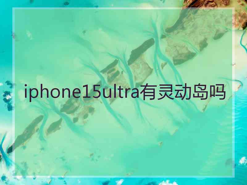 iphone15ultra有灵动岛吗