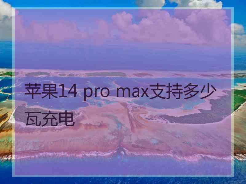 苹果14 pro max支持多少瓦充电