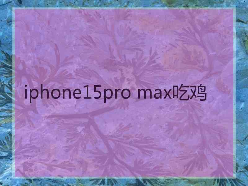 iphone15pro max吃鸡