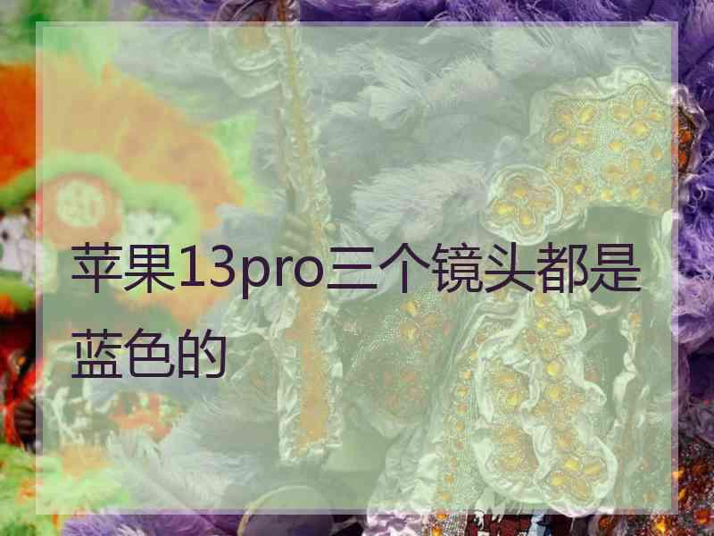 苹果13pro三个镜头都是蓝色的