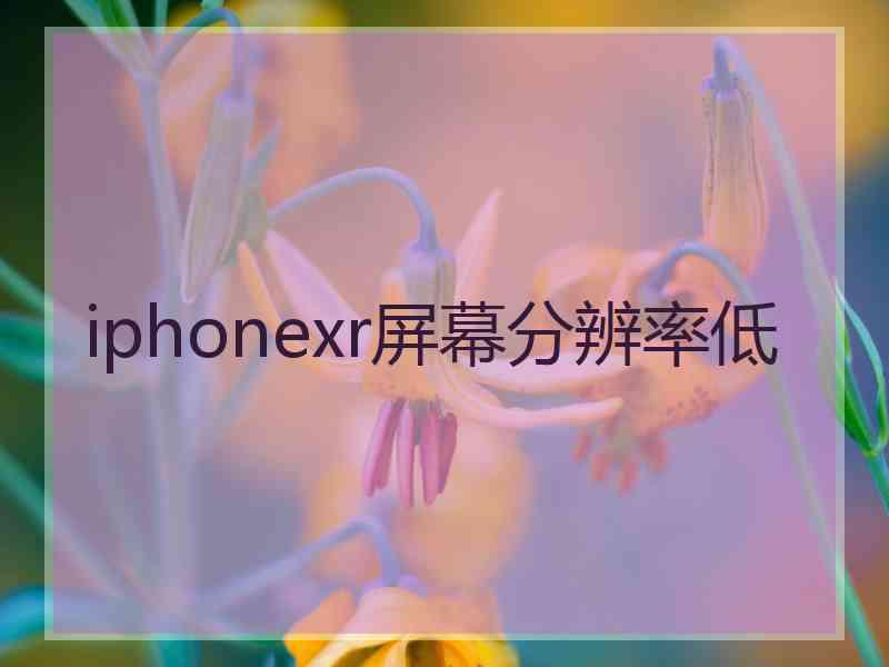 iphonexr屏幕分辨率低