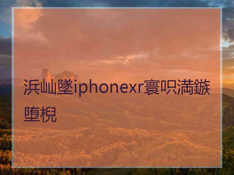 浜屾墜iphonexr寰呮満鏃堕棿