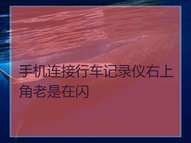 手机连接行车记录仪右上角老是在闪