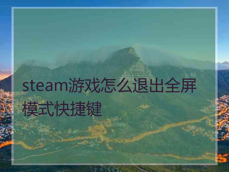 steam游戏怎么退出全屏模式快捷键