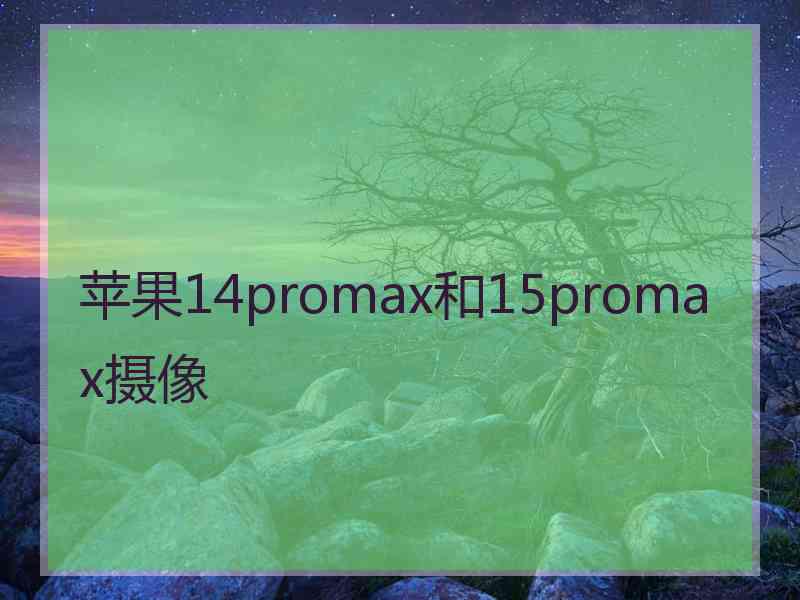 苹果14promax和15promax摄像