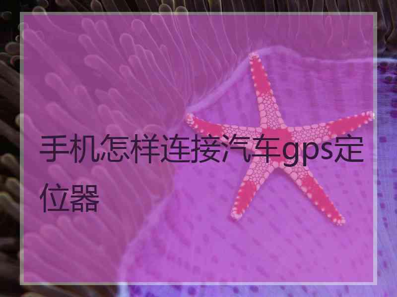 手机怎样连接汽车gps定位器