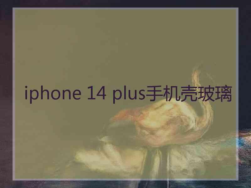 iphone 14 plus手机壳玻璃