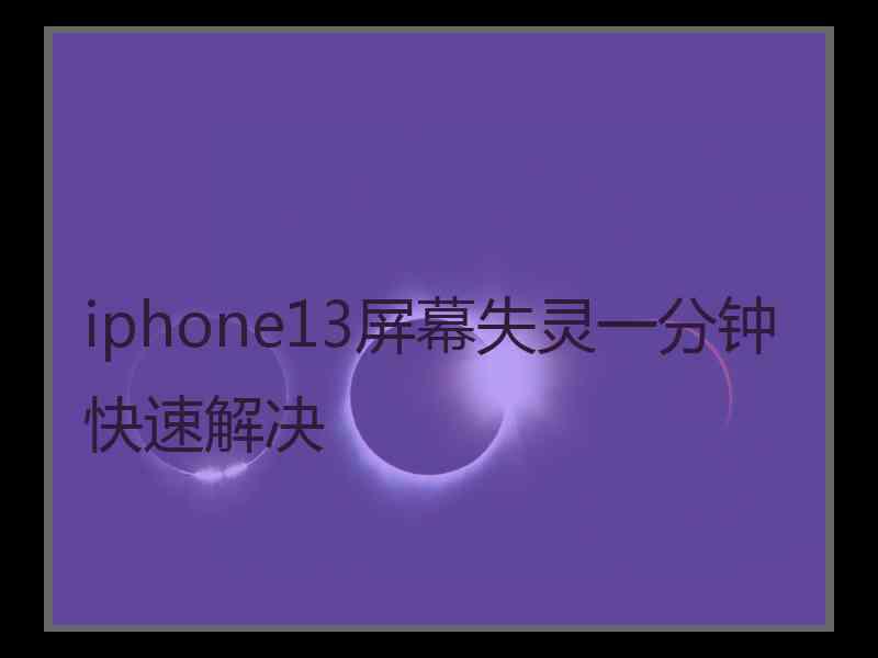 iphone13屏幕失灵一分钟快速解决