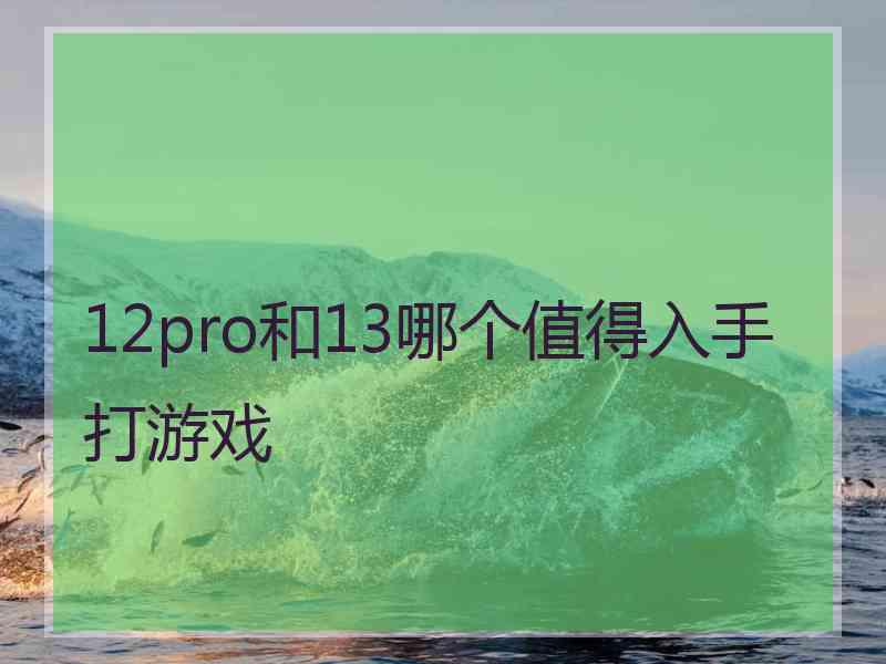 12pro和13哪个值得入手打游戏