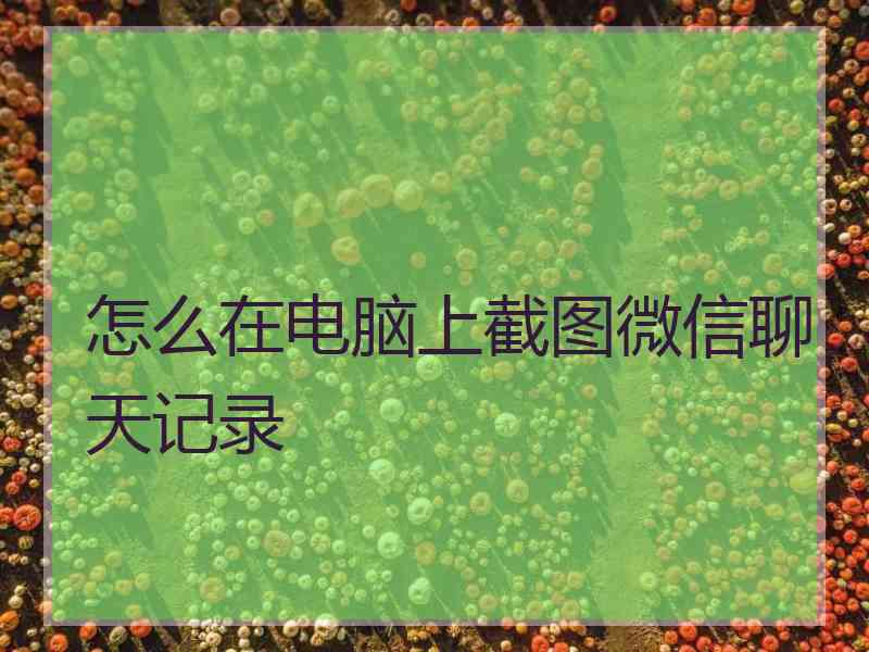 怎么在电脑上截图微信聊天记录