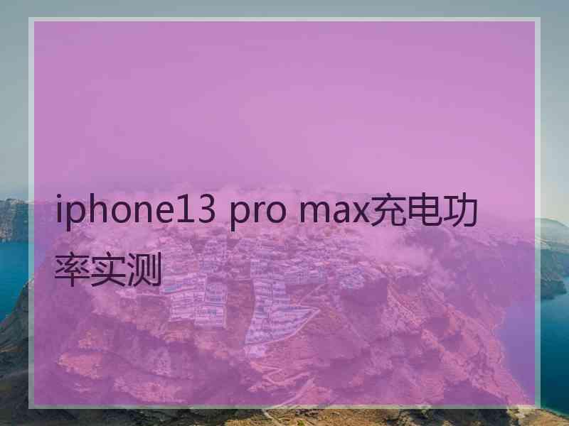 iphone13 pro max充电功率实测