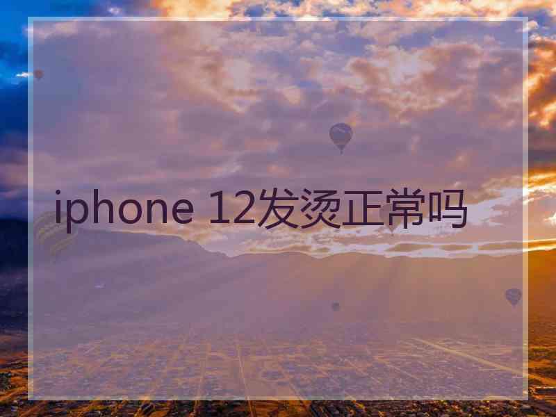 iphone 12发烫正常吗