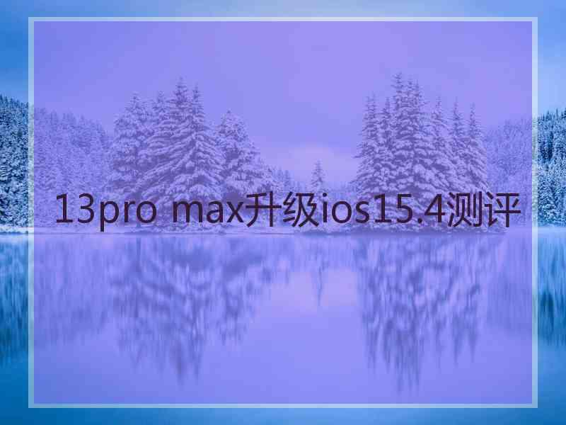 13pro max升级ios15.4测评