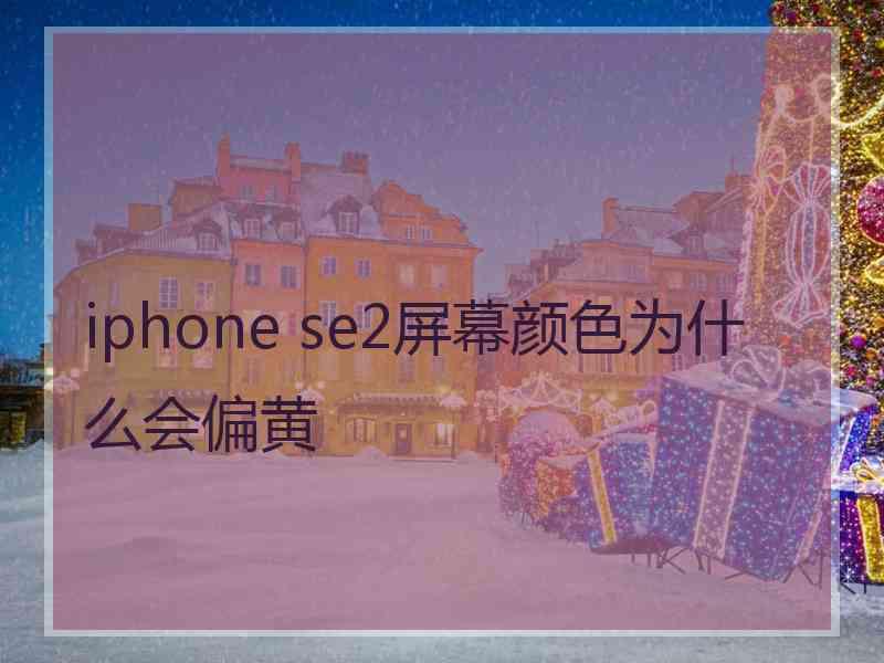 iphone se2屏幕颜色为什么会偏黄