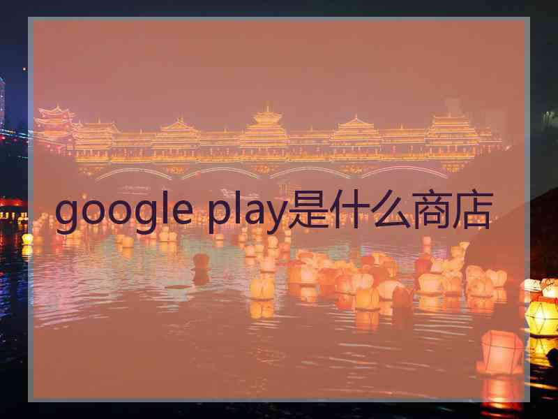 google play是什么商店