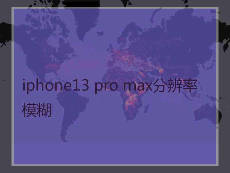 iphone13 pro max分辨率模糊