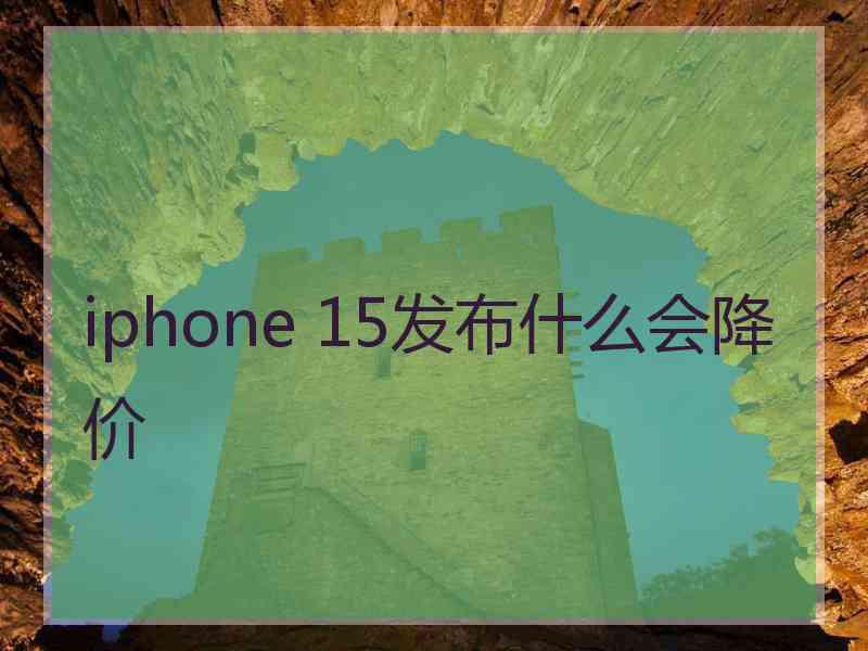 iphone 15发布什么会降价