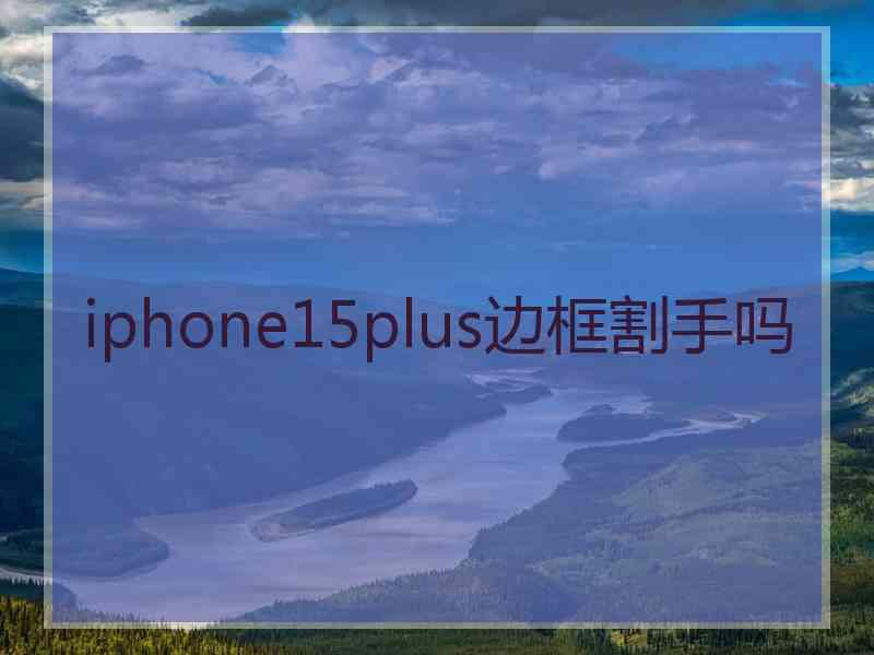 iphone15plus边框割手吗