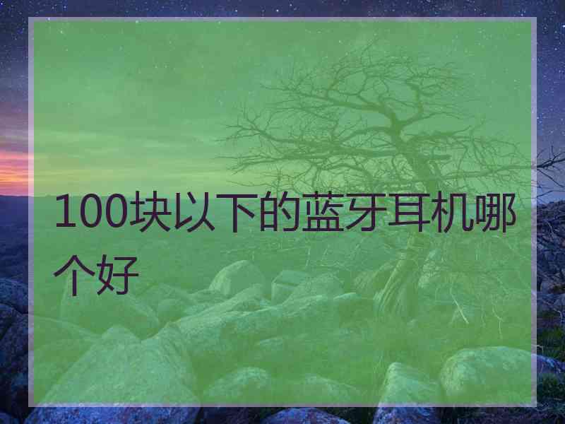 100块以下的蓝牙耳机哪个好