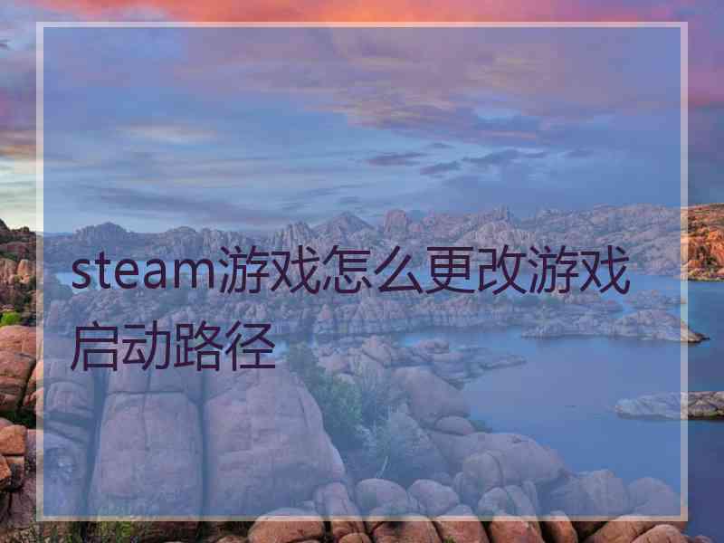 steam游戏怎么更改游戏启动路径