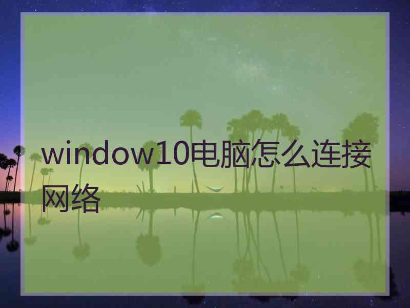 window10电脑怎么连接网络