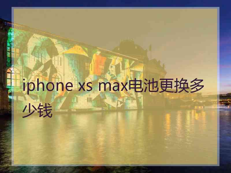 iphone xs max电池更换多少钱