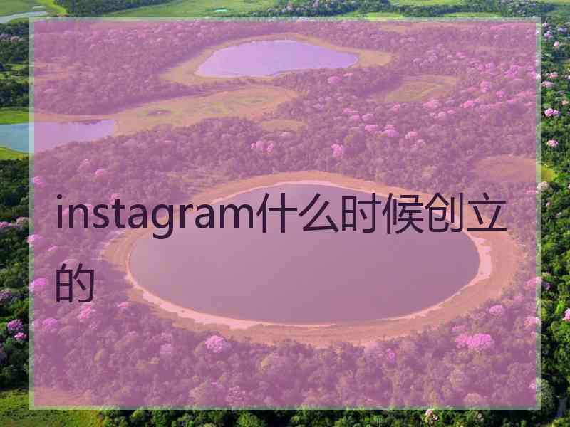 instagram什么时候创立的