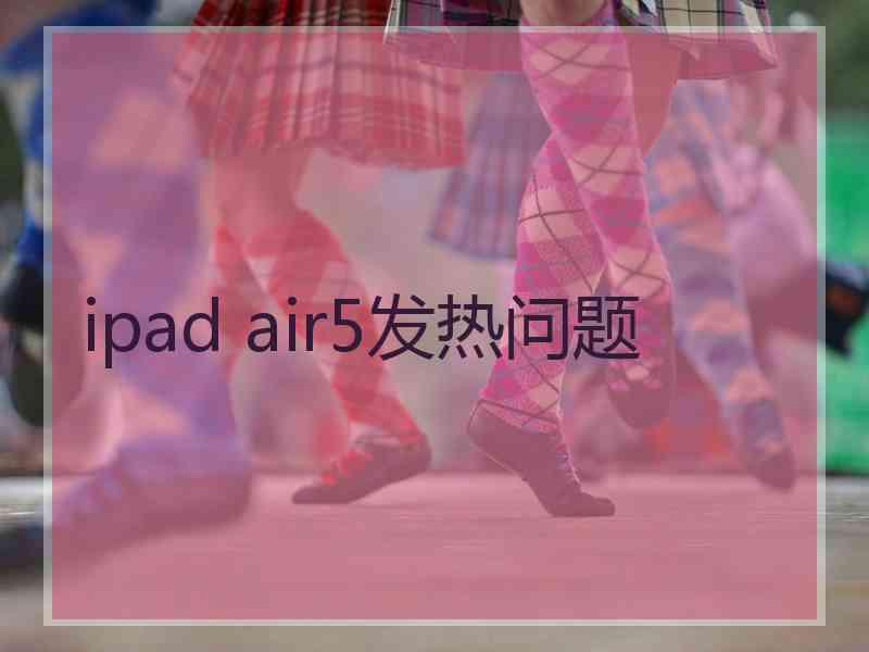 ipad air5发热问题