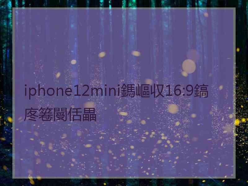 iphone12mini鎷嶇収16:9鎬庝箞閿佸畾