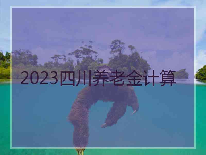 2023四川养老金计算