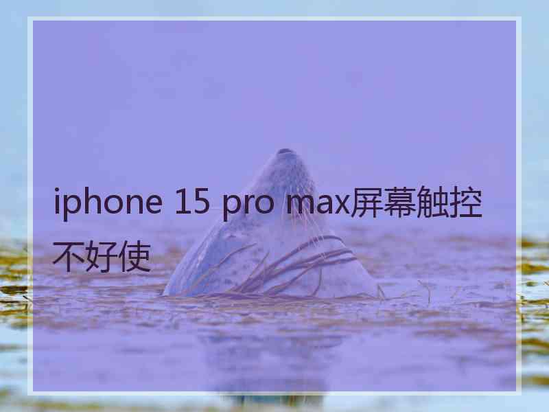 iphone 15 pro max屏幕触控不好使