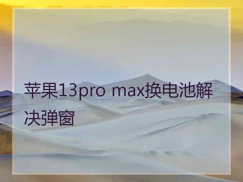 苹果13pro max换电池解决弹窗