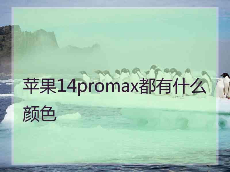 苹果14promax都有什么颜色