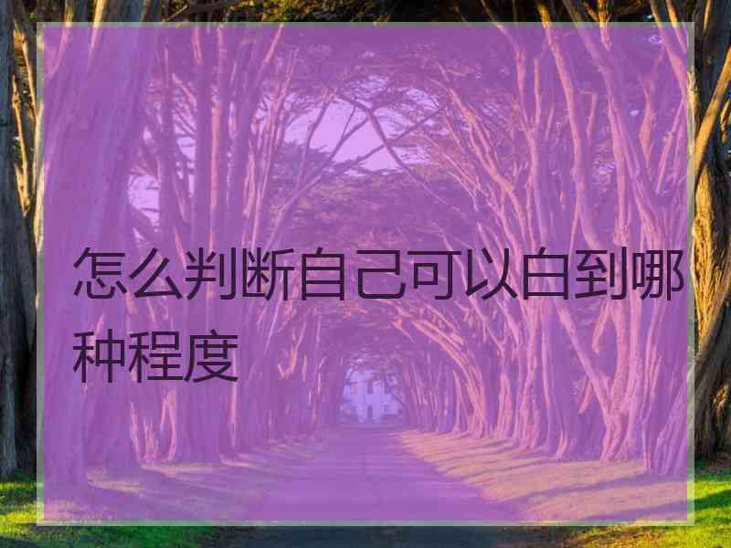 怎么判断自己可以白到哪种程度