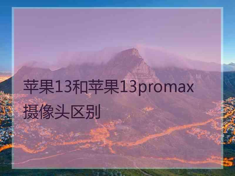 苹果13和苹果13promax摄像头区别