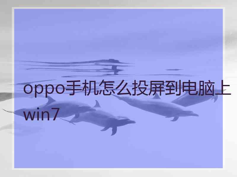 oppo手机怎么投屏到电脑上win7