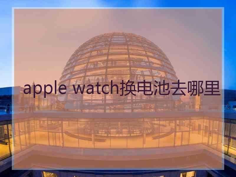 apple watch换电池去哪里