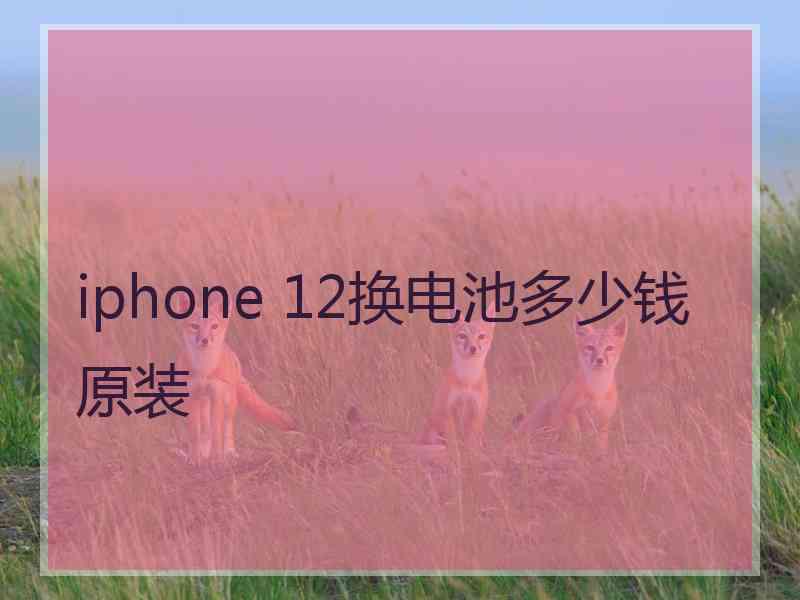 iphone 12换电池多少钱原装