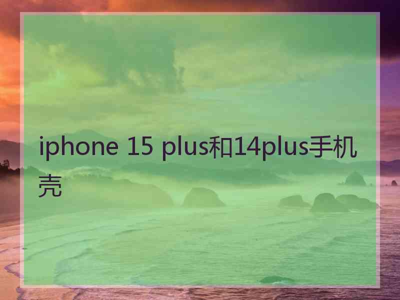 iphone 15 plus和14plus手机壳