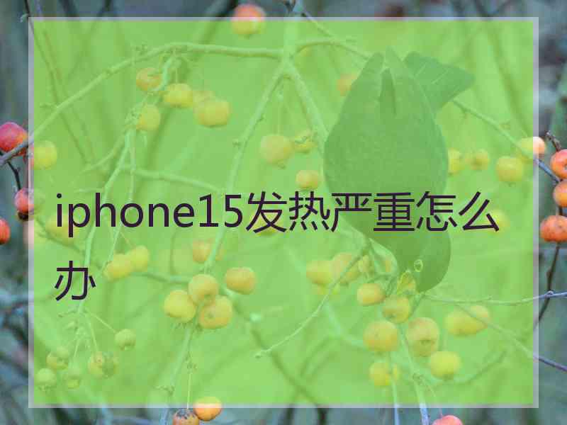 iphone15发热严重怎么办